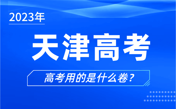 2023年天津高考用的是什么卷,天津高考試卷是全國卷嗎？