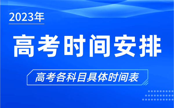 2023年高考時間安排表,今年高考時間是幾月幾號
