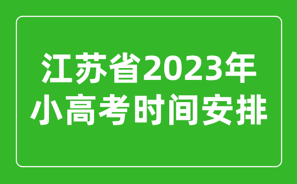 2023年江蘇小高考時(shí)間安排表,小高考考哪幾科
