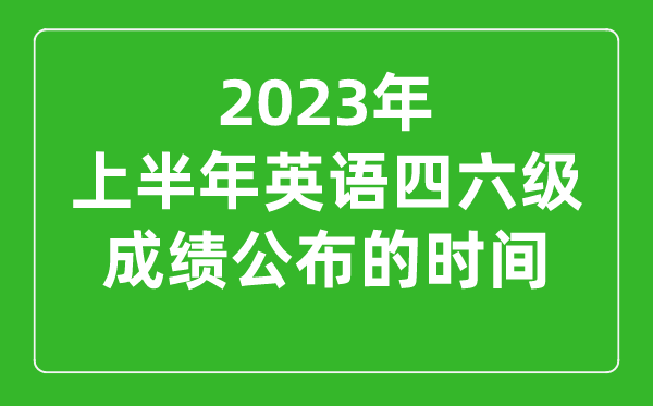 2023上半年英語四六級成績公布的時間(附四六級成績查詢?nèi)肟诠倬W(wǎng))