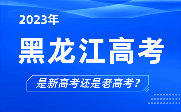 2023年黑龍江高考分文理科嗎,是新高考還是老高考？