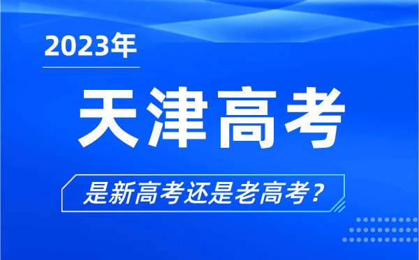 2023年天津高考分文理科嗎,是新高考還是老高考？