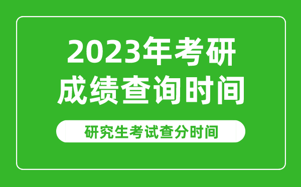 2023年考研成績查詢時間,2023研究生考試查分時間是什么時候