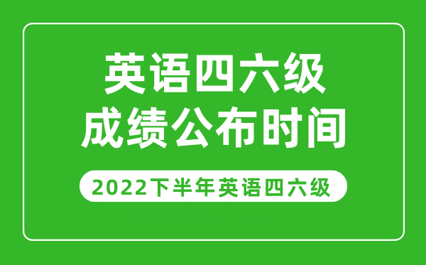 英語四六級(jí)成績公布的時(shí)間2022下半年(附成績查詢?nèi)肟诠倬W(wǎng))