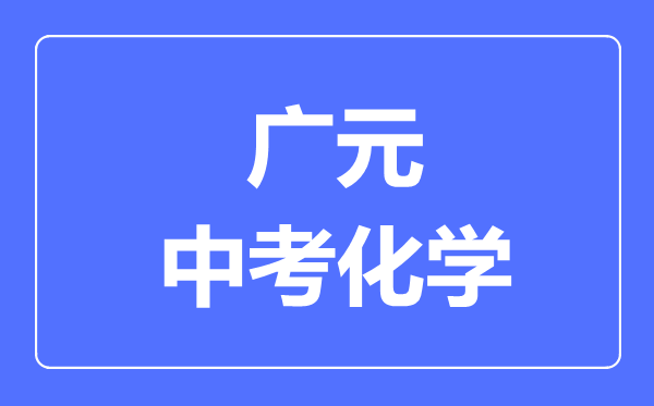 廣元市中考化學(xué)滿分是多少分,考試時間多長