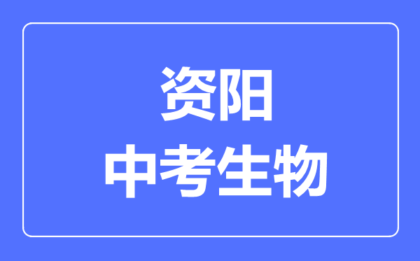 資陽市中考生物滿分是多少分,考試時間多長