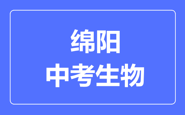 綿陽(yáng)市中考生物滿分是多少分,考試時(shí)間多長(zhǎng)