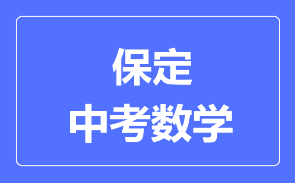 保定中考數(shù)學(xué)滿分是多少分,考試時間多長