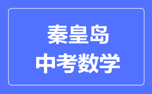 秦皇島中考數(shù)學(xué)滿分是多少分,考試時間多長