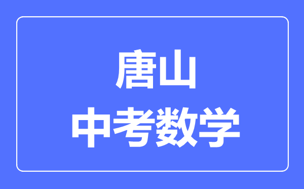 唐山中考數(shù)學(xué)滿分是多少分,考試時間多長