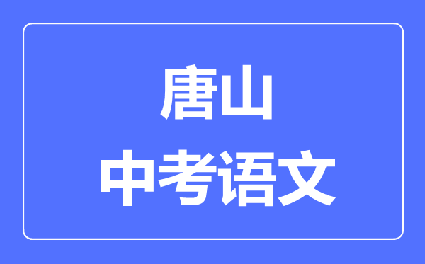 唐山中考語(yǔ)文滿分是多少分,考試時(shí)間多長(zhǎng)