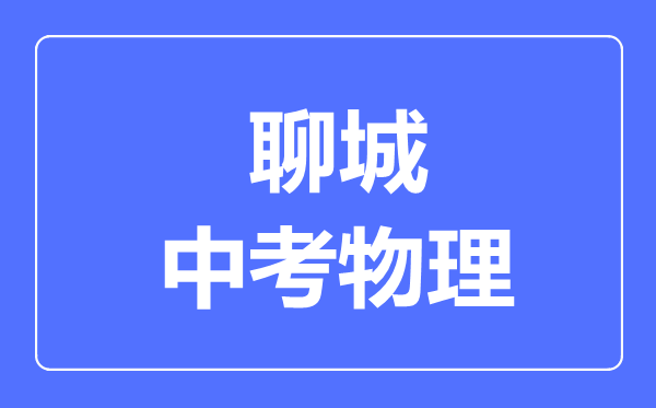 聊城市中考物理滿分是多少分,考試時間多長