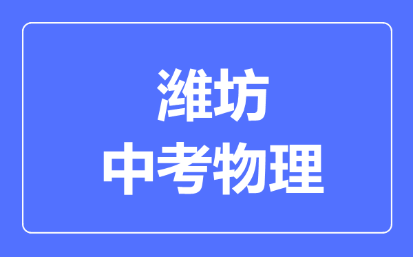 濰坊市中考物理滿(mǎn)分是多少分,考試時(shí)間多長(zhǎng)