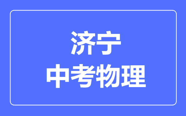 濟寧市中考物理滿分是多少分,考試時間多長