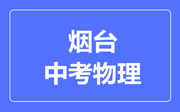 煙臺市中考物理滿分是多少分,考試時間多長