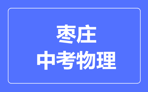 棗莊市中考物理滿分是多少分,考試時(shí)間多長