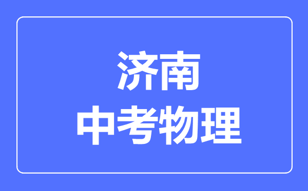 濟(jì)南市中考物理滿分是多少分,考試時(shí)間多長(zhǎng)