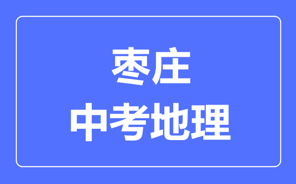 棗莊中考地理滿分是多少分,考試時間多長