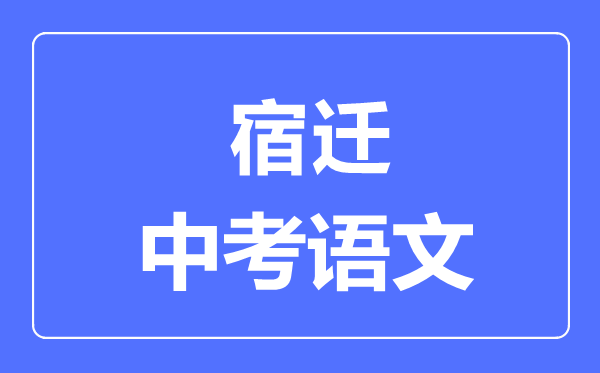 宿遷中考語文滿分是多少分,考試時(shí)間多長(zhǎng)