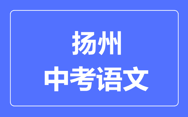 揚(yáng)州中考語(yǔ)文滿分是多少分,考試時(shí)間多長(zhǎng)