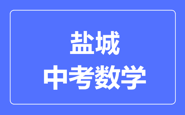 鹽城中考數(shù)學(xué)滿分是多少分,考試時間多長