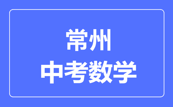 常州中考數(shù)學(xué)滿分是多少分,考試時間多長