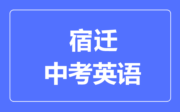 宿遷中考英語(yǔ)滿分是多少分,考試時(shí)間多長(zhǎng)