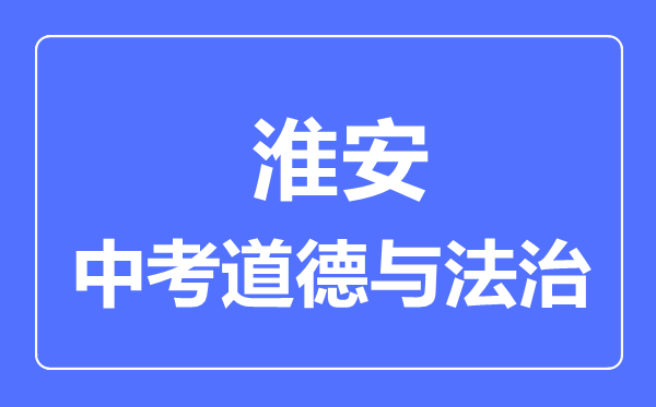 淮安市中考道德與法制滿分是多少分,考試時間多長