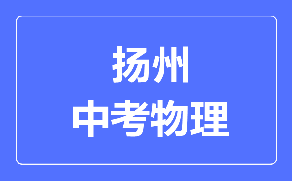揚州市中考物理滿分是多少分,考試時間多長