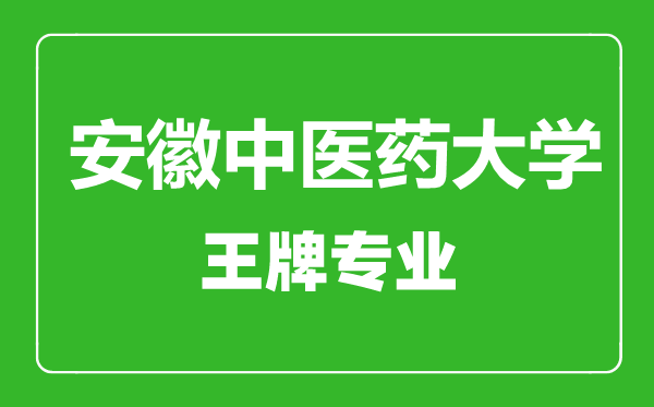安徽中醫(yī)藥大學(xué)王牌專業(yè)有哪些,安徽中醫(yī)藥大學(xué)最好的專業(yè)是什么