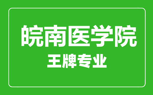 皖南醫(yī)學院王牌專業(yè)有哪些,皖南醫(yī)學院最好的專業(yè)是什么