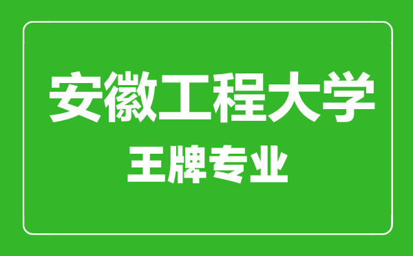 安徽工程大學(xué)王牌專業(yè)有哪些,安徽工程大學(xué)最好的專業(yè)是什么