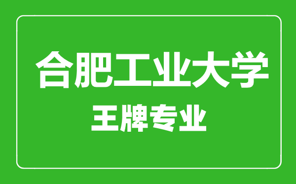 合肥工業(yè)大學王牌專業(yè)有哪些,合肥工業(yè)大學最好的專業(yè)是什么