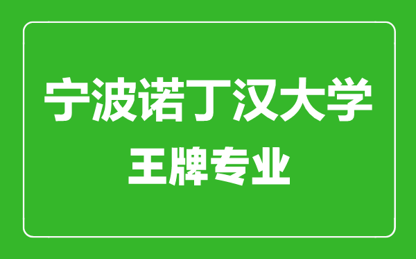 寧波諾丁漢大學(xué)王牌專業(yè)有哪些,寧波諾丁漢大學(xué)最好的專業(yè)是什么