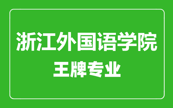浙江外國語學院王牌專業(yè)有哪些,浙江外國語學院最好的專業(yè)是什么