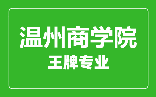 溫州商學(xué)院王牌專業(yè)有哪些,溫州商學(xué)院最好的專業(yè)是什么