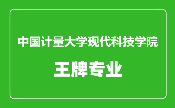 中國計量大學(xué)現(xiàn)代科技學(xué)院王牌專業(yè)有哪些,中國計量大學(xué)現(xiàn)代科技學(xué)院最好的專業(yè)是什么