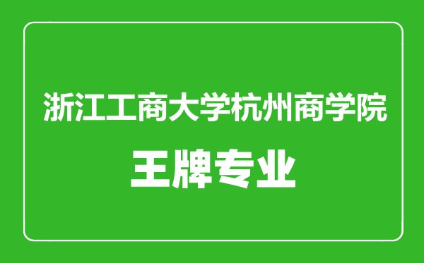 浙江工商大學杭州商學院王牌專業(yè)有哪些,浙江工商大學杭州商學院最好的專業(yè)是什么