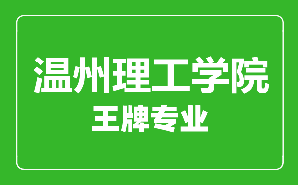 溫州理工學(xué)院王牌專(zhuān)業(yè)有哪些,溫州理工學(xué)院最好的專(zhuān)業(yè)是什么
