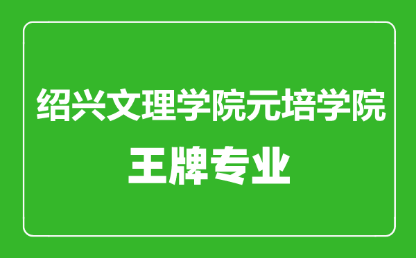 紹興文理學(xué)院元培學(xué)院王牌專(zhuān)業(yè)有哪些,紹興文理學(xué)院元培學(xué)院最好的專(zhuān)業(yè)是什么