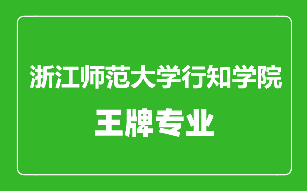 浙江師范大學(xué)行知學(xué)院王牌專業(yè)有哪些,浙江師范大學(xué)行知學(xué)院最好的專業(yè)是什么