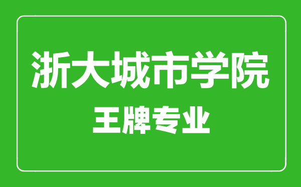 浙大城市學(xué)院王牌專(zhuān)業(yè)有哪些,浙大城市學(xué)院最好的專(zhuān)業(yè)是什么