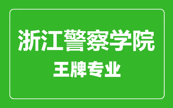 浙江警察學(xué)院王牌專業(yè)有哪些,浙江警察學(xué)院最好的專業(yè)是什么