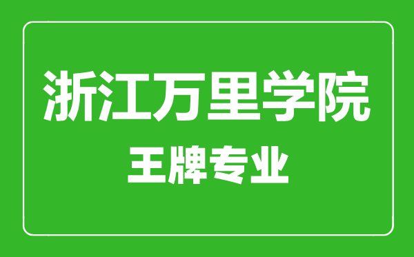 浙江萬里學(xué)院王牌專業(yè)有哪些,浙江萬里學(xué)院最好的專業(yè)是什么