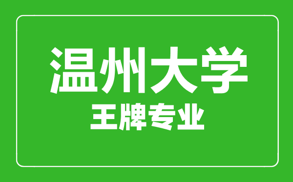 溫州大學(xué)王牌專(zhuān)業(yè)有哪些,溫州大學(xué)最好的專(zhuān)業(yè)是什么