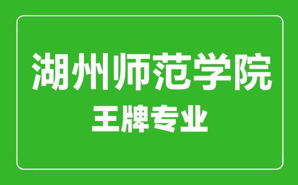 湖州師范學(xué)院王牌專業(yè)有哪些,湖州師范學(xué)院最好的專業(yè)是什么