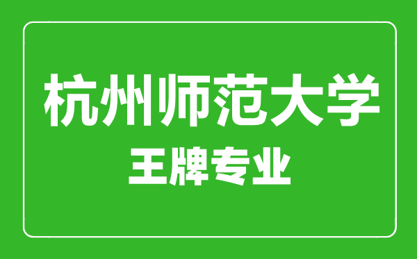 杭州師范大學(xué)王牌專業(yè)有哪些,杭州師范大學(xué)最好的專業(yè)是什么