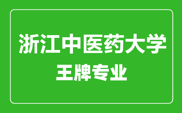 浙江中醫(yī)藥大學(xué)王牌專業(yè)有哪些,浙江中醫(yī)藥大學(xué)最好的專業(yè)是什么