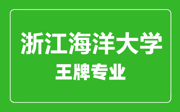 浙江海洋大學(xué)王牌專業(yè)有哪些,浙江海洋大學(xué)最好的專業(yè)是什么