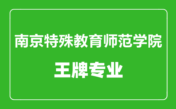 南京特殊教育師范學(xué)院王牌專業(yè)有哪些,南京特殊教育師范學(xué)院最好的專業(yè)是什么